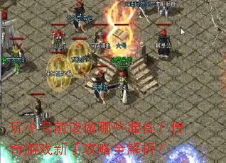玩小号前该做哪些准备?传奇游戏新手攻略全解析? 玩小号前该做哪些准备?传奇游戏新手攻略全解析?