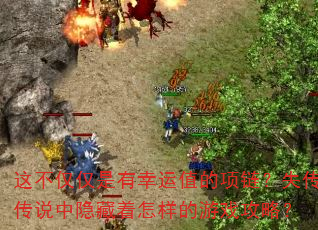 这不仅仅是有幸运值的项链?失传传说中隐藏着怎样的游戏攻略? 这不仅仅是有幸运值的项链?失传传说中隐藏着怎样的游戏攻略?