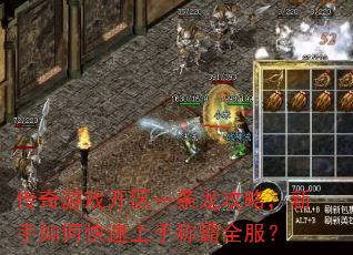 传奇游戏开区一条龙攻略,新手如何快速上手称霸全服? 传奇游戏开区一条龙攻略,新手如何快速上手称霸全服?