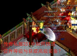 传奇私服251中如何快速提升等级与获取高级装备? 传奇私服251中如何快速提升等级与获取高级装备?