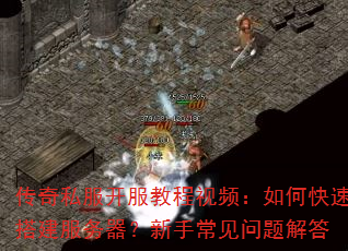 传奇私服开服教程视频:如何快速搭建服务器?新手常见问题解答 传奇私服开服教程视频:如何快速搭建服务器?新手常见问题解答