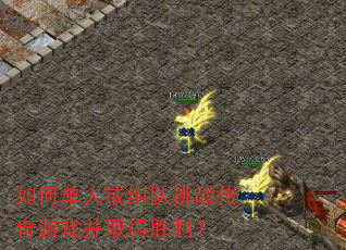如何单人或组队挑战传奇游戏并取得胜利? 如何单人或组队挑战传奇游戏并取得胜利?