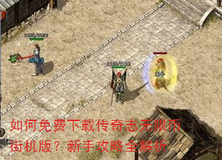 如何免费下载传奇志无限币街机版?新手攻略全解析 如何免费下载传奇志无限币街机版?新手攻略全解析