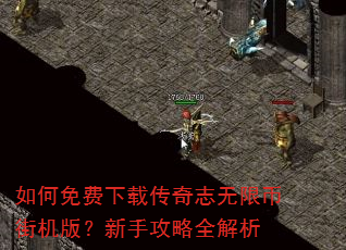如何免费下载传奇志无限币街机版?新手攻略全解析 如何免费下载传奇志无限币街机版?新手攻略全解析