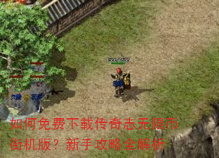 如何免费下载传奇志无限币街机版?新手攻略全解析 如何免费下载传奇志无限币街机版?新手攻略全解析