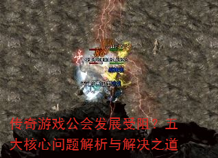 传奇游戏公会发展受阻?五大核心问题解析与解决之道 传奇游戏公会发展受阻?五大核心问题解析与解决之道