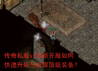 传奇私服sf最新开服如何快速升级与获取顶级装备? 传奇私服sf最新开服如何快速升级与获取顶级装备?