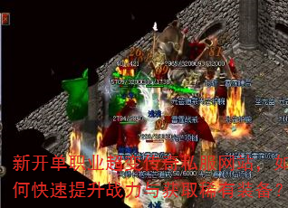新开单职业超变传奇私服网站,如何快速提升战力与获取稀有装备? 新开单职业超变传奇私服网站,如何快速提升战力与获取稀有装备?
