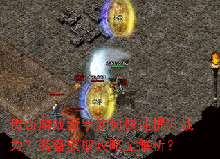 传奇游戏新手如何快速提升战力?装备获取攻略全解析? 传奇游戏新手如何快速提升战力?装备获取攻略全解析?