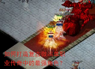 如何打造复古微端单职业传奇中的最强角色? 如何打造复古微端单职业传奇中的最强角色?