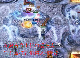 76复古合击传奇现在人气怎么样?值得入坑吗? 76复古合击传奇现在人气怎么样?值得入坑吗?