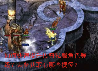 如何快速提升传奇私服角色等级?装备获取有哪些捷径? 如何快速提升传奇私服角色等级?装备获取有哪些捷径?