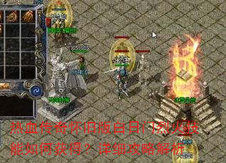 热血传奇怀旧版白日门烈火技能如何获得?详细攻略解析 热血传奇怀旧版白日门烈火技能如何获得?详细攻略解析