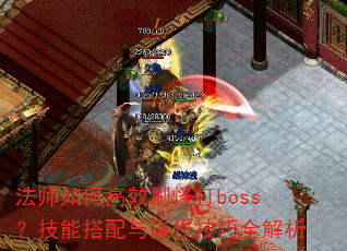 法师如何高效刷怪打boss?技能搭配与操作技巧全解析 法师如何高效刷怪打boss?技能搭配与操作技巧全解析