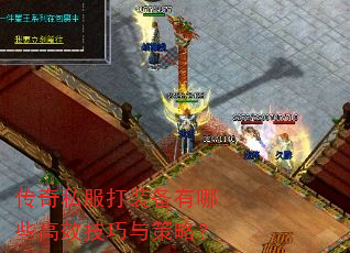 传奇私服打装备有哪些高效技巧与策略? 传奇私服打装备有哪些高效技巧与策略?