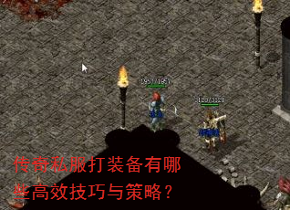 传奇私服打装备有哪些高效技巧与策略? 传奇私服打装备有哪些高效技巧与策略?