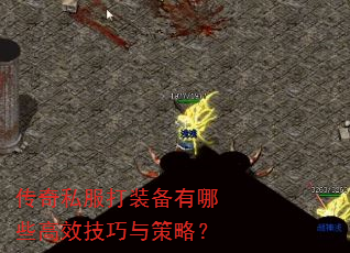 传奇私服打装备有哪些高效技巧与策略? 传奇私服打装备有哪些高效技巧与策略?