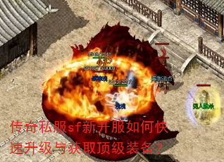传奇私服sf新开服如何快速升级与获取顶级装备? 传奇私服sf新开服如何快速升级与获取顶级装备?
