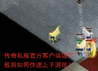 传奇私服官方客户端版下载后如何快速上手游戏? 传奇私服官方客户端版下载后如何快速上手游戏?