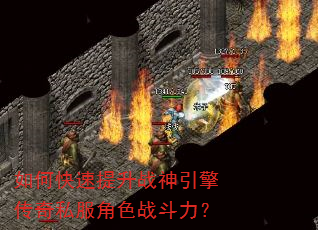 如何快速提升战神引擎传奇私服角色战斗力? 如何快速提升战神引擎传奇私服角色战斗力?