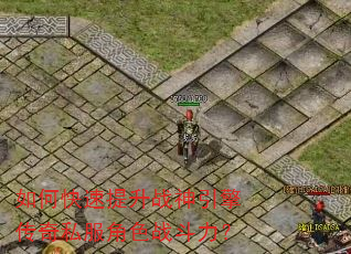如何快速提升战神引擎传奇私服角色战斗力? 如何快速提升战神引擎传奇私服角色战斗力?