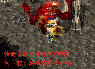 传奇私服十周年客户端如何下载?游戏攻略全解析 传奇私服十周年客户端如何下载?游戏攻略全解析