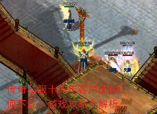传奇私服十周年客户端如何下载?游戏攻略全解析 传奇私服十周年客户端如何下载?游戏攻略全解析
