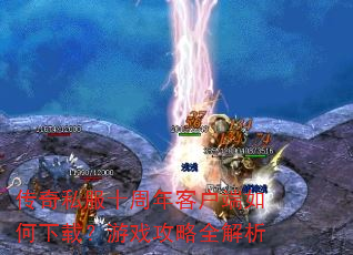 传奇私服十周年客户端如何下载?游戏攻略全解析 传奇私服十周年客户端如何下载?游戏攻略全解析