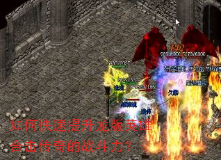 如何快速提升龙版英雄合击传奇的战斗力? 如何快速提升龙版英雄合击传奇的战斗力?