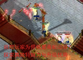 前期玩家为何偏爱毒蛇山谷?探索其独特魅力与升级优势 前期玩家为何偏爱毒蛇山谷?探索其独特魅力与升级优势