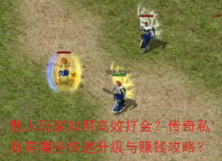 散人玩家如何高效打金?传奇私服有哪些快速升级与赚钱攻略? 散人玩家如何高效打金?传奇私服有哪些快速升级与赚钱攻略?