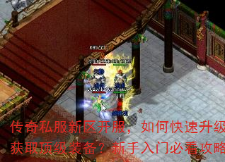 传奇私服新区开服,如何快速升级与获取顶级装备?新手入门必看攻略 传奇私服新区开服,如何快速升级与获取顶级装备?新手入门必看攻略
