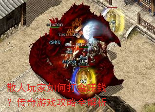 散人玩家如何打金赚钱?传奇游戏攻略全解析 散人玩家如何打金赚钱?传奇游戏攻略全解析