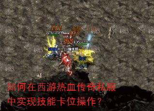 如何在西游热血传奇私服中实现技能卡位操作? 如何在西游热血传奇私服中实现技能卡位操作?