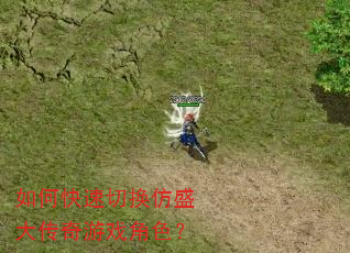 如何快速切换仿盛大传奇游戏角色? 如何快速切换仿盛大传奇游戏角色?