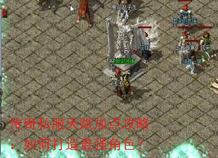 传奇私服天赋加点攻略:如何打造最强角色? 传奇私服天赋加点攻略:如何打造最强角色?