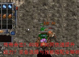 传奇合击1.80版本如何快速提升战力?装备选择与技能搭配全解析 传奇合击1.80版本如何快速提升战力?装备选择与技能搭配全解析