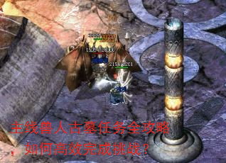 主线兽人古墓任务全攻略,如何高效完成挑战? 主线兽人古墓任务全攻略,如何高效完成挑战?