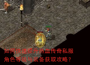 如何快速提升热血传奇私服角色等级与装备获取攻略? 如何快速提升热血传奇私服角色等级与装备获取攻略?