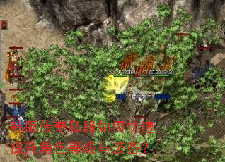 韩版传奇私服如何快速提升角色等级与装备? 韩版传奇私服如何快速提升角色等级与装备?