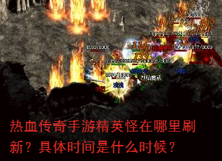 热血传奇手游精英怪在哪里刷新?具体时间是什么时候? 热血传奇手游精英怪在哪里刷新?具体时间是什么时候?