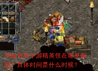 热血传奇手游精英怪在哪里刷新?具体时间是什么时候? 热血传奇手游精英怪在哪里刷新?具体时间是什么时候?
