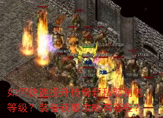 如何快速提升传奇新私服角色等级?装备获取攻略有哪些? 如何快速提升传奇新私服角色等级?装备获取攻略有哪些?