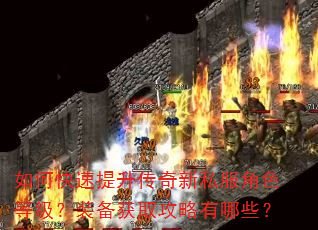 如何快速提升传奇新私服角色等级?装备获取攻略有哪些? 如何快速提升传奇新私服角色等级?装备获取攻略有哪些?