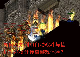 如何巧妙利用自动战斗与挂机功能提升传奇游戏体验? 如何巧妙利用自动战斗与挂机功能提升传奇游戏体验?