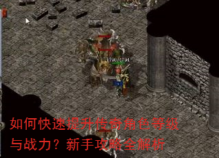 如何快速提升传奇角色等级与战力?新手攻略全解析 如何快速提升传奇角色等级与战力?新手攻略全解析