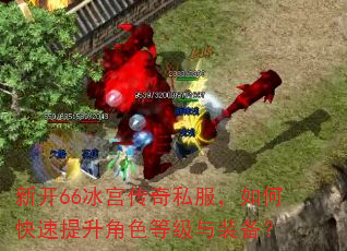 新开66冰宫传奇私服,如何快速提升角色等级与装备? 新开66冰宫传奇私服,如何快速提升角色等级与装备?