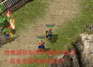传奇游戏如何快速提升战力?装备选择有哪些技巧? 传奇游戏如何快速提升战力?装备选择有哪些技巧?