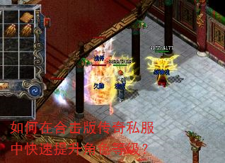 如何在合击版传奇私服中快速提升角色等级? 如何在合击版传奇私服中快速提升角色等级?