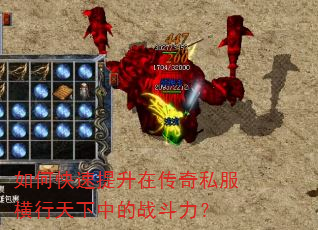如何快速提升在传奇私服横行天下中的战斗力? 如何快速提升在传奇私服横行天下中的战斗力?
